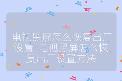 電視黑屏怎么恢復出廠設置-電視黑屏怎么恢復出廠設置方法