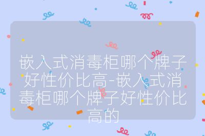 嵌入式消毒柜哪個牌子好性價比高-嵌入式消毒柜哪個牌子好性價比高的