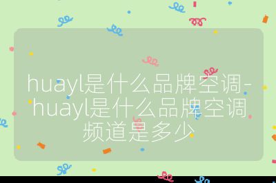 huayl是什么品牌空調-huayl是什么品牌空調頻道是多少
