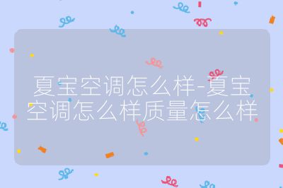 夏寶空調怎么樣-夏寶空調怎么樣質量怎么樣