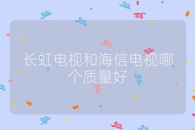 長虹電視和海信電視哪個質(zhì)量好