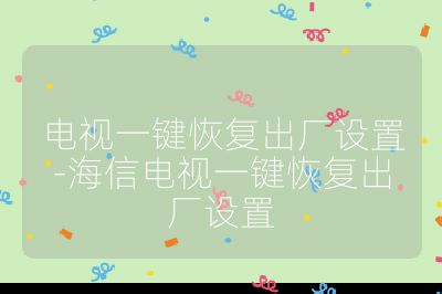 電視一鍵恢復出廠設置-海信電視一鍵恢復出廠設置