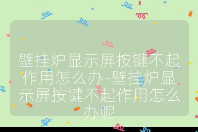 壁掛爐顯示屏按鍵不起作用怎么辦-壁掛爐顯示屏按鍵不起作用怎么辦呢