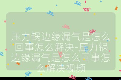 壓力鍋邊緣漏氣是怎么回事怎么解決-壓力鍋邊緣漏氣是怎么回事怎么解決視頻
