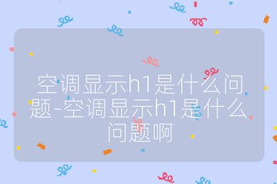 空調顯示h1是什么問題-空調顯示h1是什么問題啊