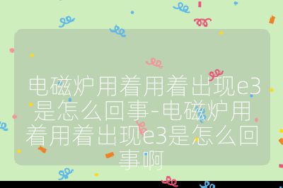 電磁爐用著用著出現(xiàn)e3是怎么回事-電磁爐用著用著出現(xiàn)e3是怎么回事啊