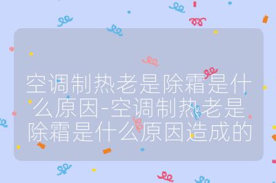 空調制熱老是除霜是什么原因-空調制熱老是除霜是什么原因造成的