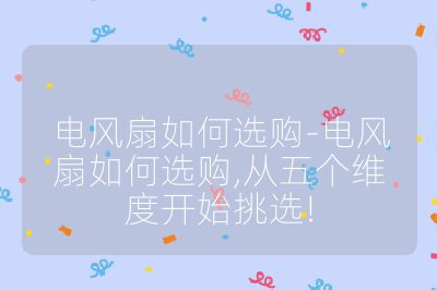 電風扇如何選購-電風扇如何選購,從五個維度開始挑選!