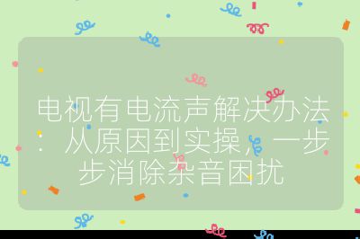 電視有電流聲解決辦法：從原因到實操，一步步消除雜音困擾