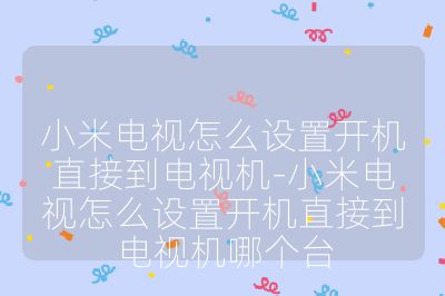 小米電視怎么設置開機直接到電視機-小米電視怎么設置開機直接到電視機哪個臺