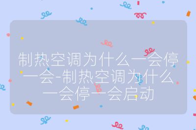 制熱空調為什么一會停一會-制熱空調為什么一會停一會啟動
