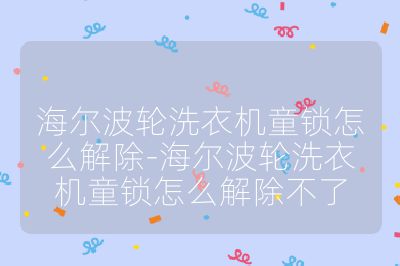 海爾波輪洗衣機童鎖怎么解除-海爾波輪洗衣機童鎖怎么解除不了