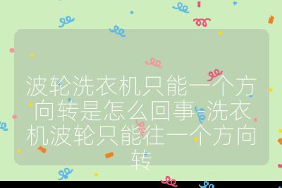 波輪洗衣機(jī)只能一個方向轉(zhuǎn)是怎么回事-洗衣機(jī)波輪只能往一個方向轉(zhuǎn)
