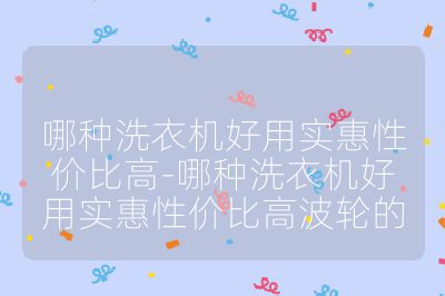 哪種洗衣機好用實惠性價比高-哪種洗衣機好用實惠性價比高波輪的