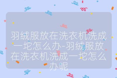 羽絨服放在洗衣機(jī)洗成一坨怎么辦-羽絨服放在洗衣機(jī)洗成一坨怎么辦呢