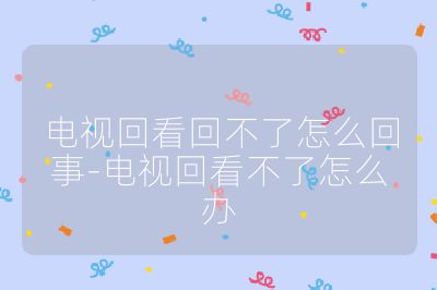 電視回看回不了怎么回事-電視回看不了怎么辦