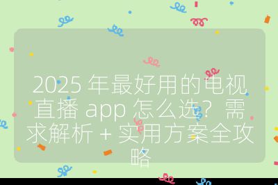 2025 年最好用的電視直播 app 怎么選？需求解析 + 實(shí)用方案全攻略