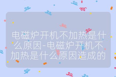 電磁爐開機不加熱是什么原因-電磁爐開機不加熱是什么原因造成的