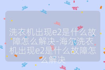 洗衣機出現e2是什么故障怎么解決-海爾洗衣機出現e2是什么故障怎么解決
