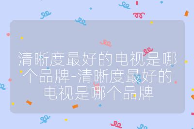 清晰度最好的電視是哪個品牌-清晰度最好的電視是哪個品牌