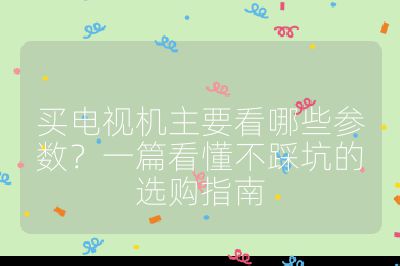 買電視機主要看哪些參數？一篇看懂不踩坑的選購指南