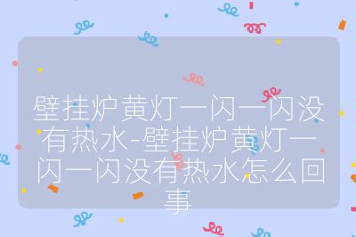 壁掛爐黃燈一閃一閃沒有熱水-壁掛爐黃燈一閃一閃沒有熱水怎么回事