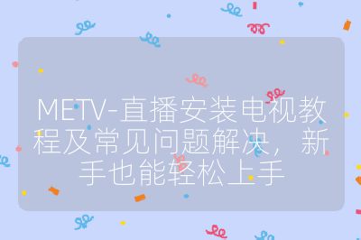 METV-直播安裝電視教程及常見問題解決，新手也能輕松上手
