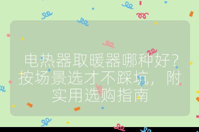 電熱器取暖器哪種好?按場景選才不踩坑,附實用選購指南