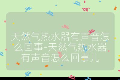 天然氣熱水器有聲音怎么回事-天然氣熱水器有聲音怎么回事兒