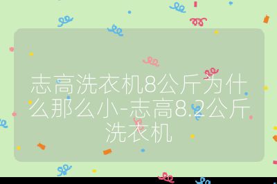 志高洗衣機8公斤為什么那么小-志高8.2公斤洗衣機
