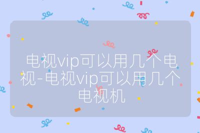 電視vip可以用幾個電視-電視vip可以用幾個電視機