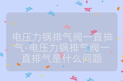 電壓力鍋排氣閥一直排氣-電壓力鍋排氣閥一直排氣是什么問題