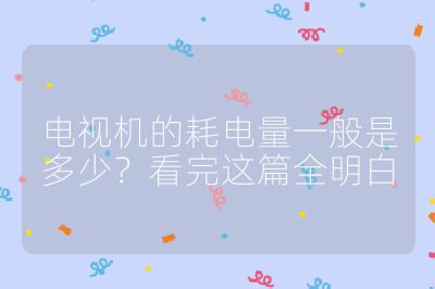 電視機的耗電量一般是多少？看完這篇全明白