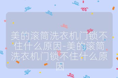 美的滾筒洗衣機(jī)門鎖不住什么原因-美的滾筒洗衣機(jī)門鎖不住什么原因