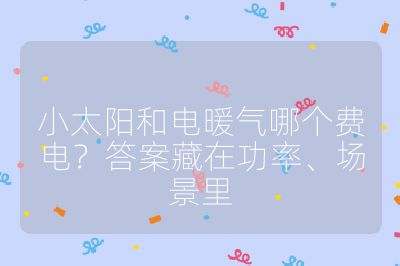 小太陽和電暖氣哪個費電？答案藏在功率、場景里