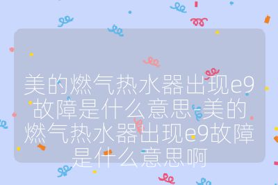 美的燃氣熱水器出現e9故障是什么意思-美的燃氣熱水器出現e9故障是什么意思啊