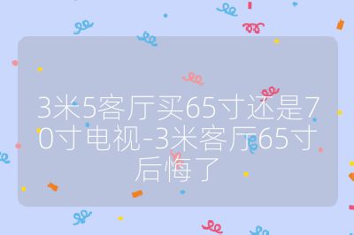 3米5客廳買65寸還是70寸電視-3米客廳65寸后悔了