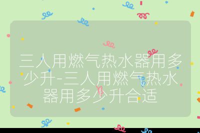 三人用燃?xì)鉄崴饔枚嗌偕?三人用燃?xì)鉄崴饔枚嗌偕线m