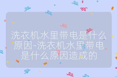 洗衣機水里帶電是什么原因-洗衣機水里帶電是什么原因造成的