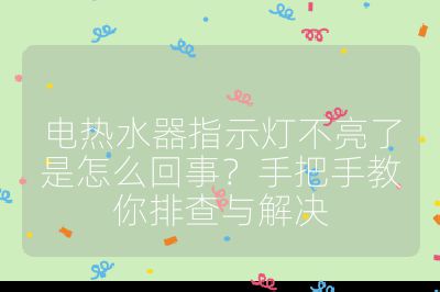 電熱水器指示燈不亮了是怎么回事?手把手教你排查與解決