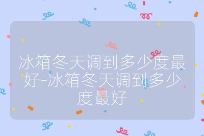 冰箱冬天調到多少度最好-冰箱冬天調到多少度最好