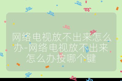 網(wǎng)絡(luò)電視放不出來怎么辦-網(wǎng)絡(luò)電視放不出來怎么辦按哪個(gè)鍵