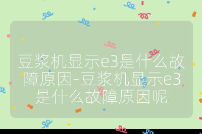 豆漿機顯示e3是什么故障原因-豆漿機顯示e3是什么故障原因呢