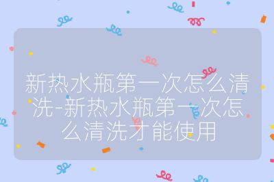 新熱水瓶第一次怎么清洗-新熱水瓶第一次怎么清洗才能使用