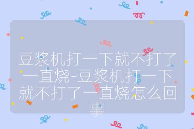 豆?jié){機(jī)打一下就不打了一直燒-豆?jié){機(jī)打一下就不打了一直燒怎么回事
