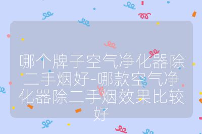 哪個牌子空氣凈化器除二手煙好-哪款空氣凈化器除二手煙效果比較好