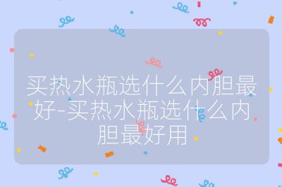 買熱水瓶選什么內膽最好-買熱水瓶選什么內膽最好用