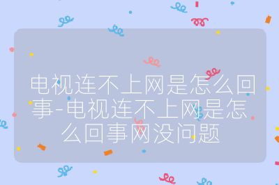 電視連不上網是怎么回事-電視連不上網是怎么回事網沒問題