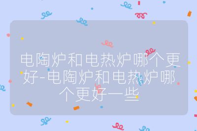電陶爐和電熱爐哪個更好-電陶爐和電熱爐哪個更好一些