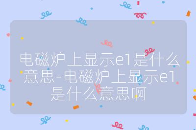 電磁爐上顯示e1是什么意思-電磁爐上顯示e1是什么意思啊